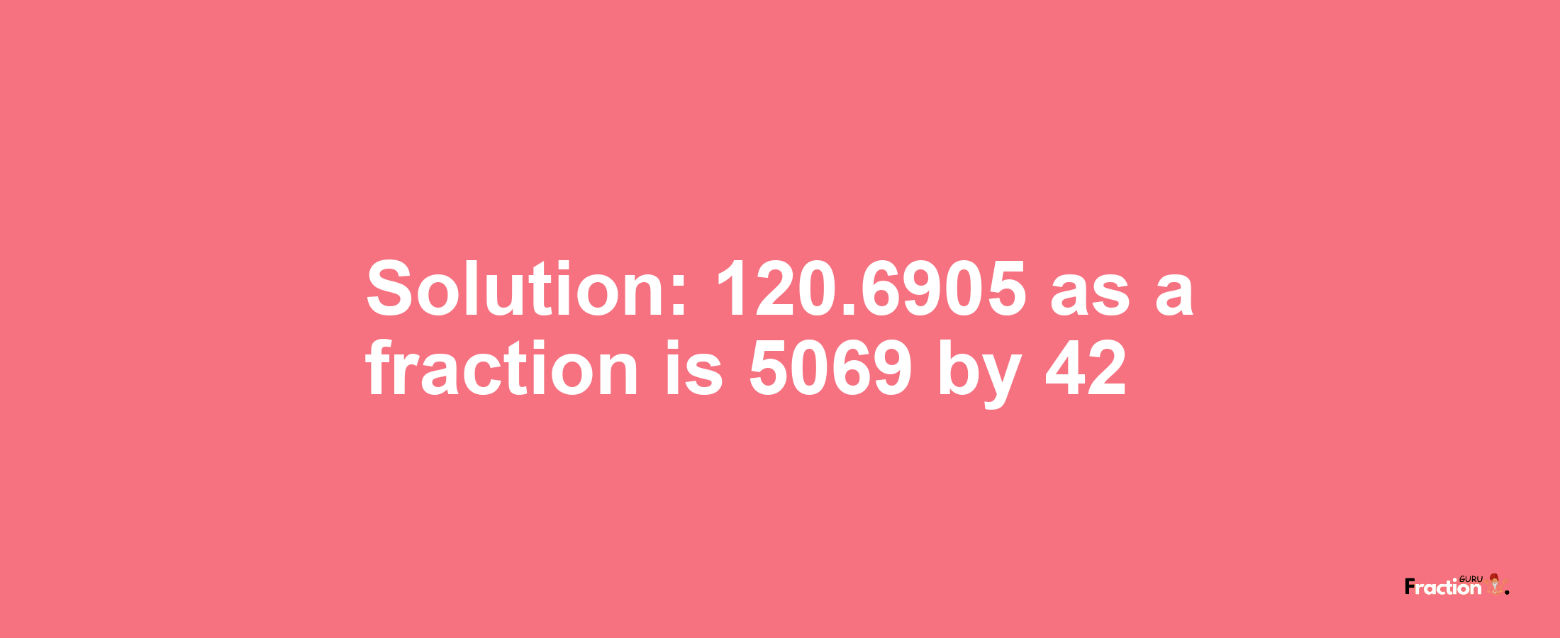 Solution:120.6905 as a fraction is 5069/42